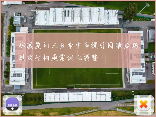 林葳夏训三分命中率提升同曦后场进攻结构亟需优化调整